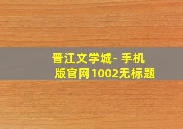 晋江文学城- 手机版官网1002无标题